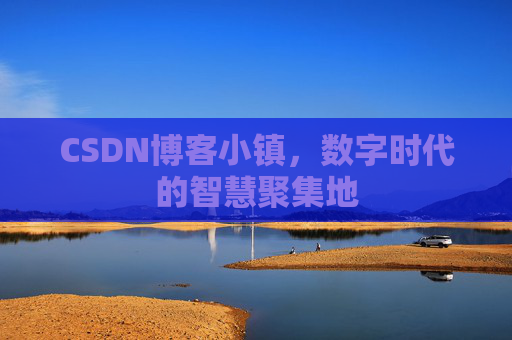 CSDN博客小镇，数字时代的智慧聚集地